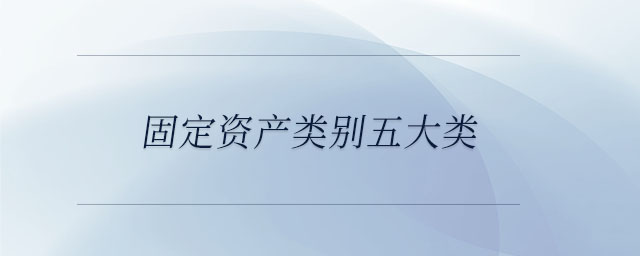 固定資產(chǎn)類別五大類