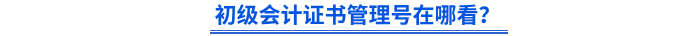 初級會計證書管理號在哪看？