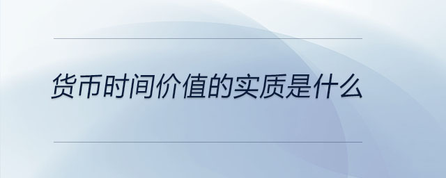貨幣時(shí)間價(jià)值的實(shí)質(zhì)是什么
