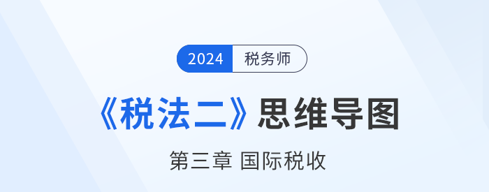 稅務師《稅法二》章節(jié)思維導圖——第三章國際稅收