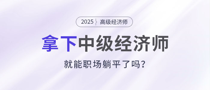 拿下中級(jí)經(jīng)濟(jì)師，就能職場(chǎng)躺平了嗎?