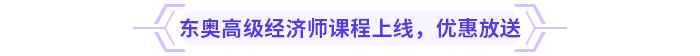 東奧高級(jí)經(jīng)濟(jì)師課程上線，新課優(yōu)惠放送