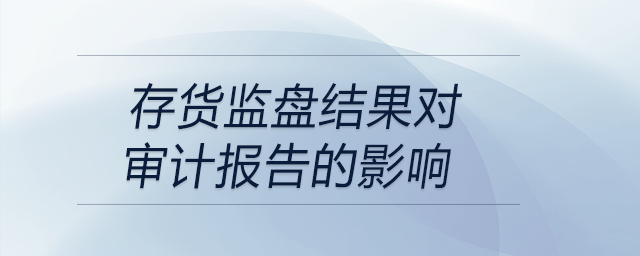 存貨監(jiān)盤結(jié)果對審計報告的影響