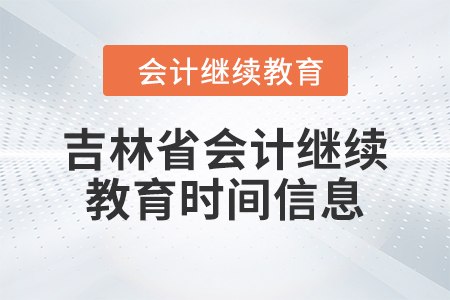 2024年吉林省會(huì)計(jì)人員繼續(xù)教育時(shí)間信息