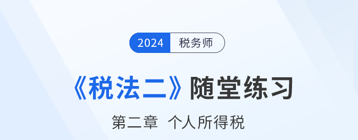 2024年稅務(wù)師稅法二隨堂練習(xí)：第二章個(gè)人所得稅