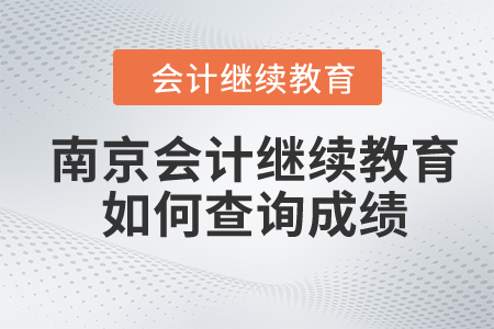 2024年南京會(huì)計(jì)繼續(xù)教育如何查詢成績？
