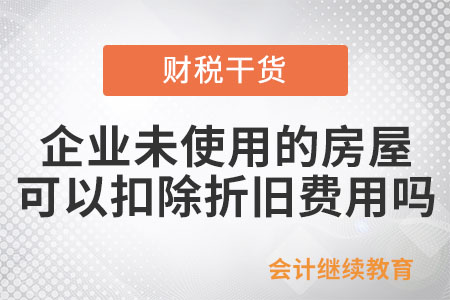 企業(yè)未使用的房屋可以扣除折舊費(fèi)用嗎？