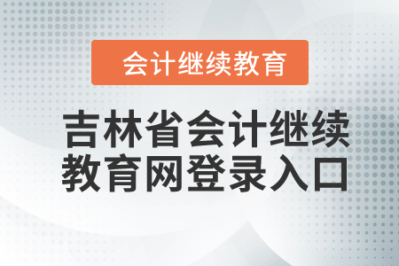 2024年吉林省會(huì)計(jì)繼續(xù)教育網(wǎng)登錄入口