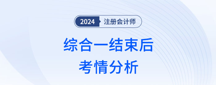 2024年注會(huì)綜合一結(jié)束，這幾方面讓考生倍感意外！