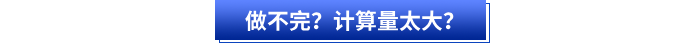 做不完？計(jì)算量太大？
