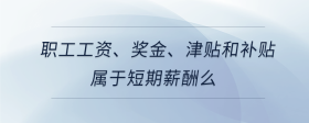 職工工資、獎金、津貼和補貼屬于短期薪酬么