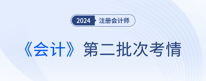 2024注會(huì)《會(huì)計(jì)》第二批考試結(jié)束，是不是比第一場(chǎng)難？