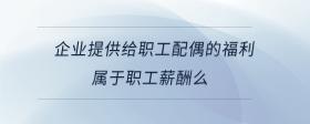 企業(yè)提供給職工配偶的福利屬于職工薪酬么