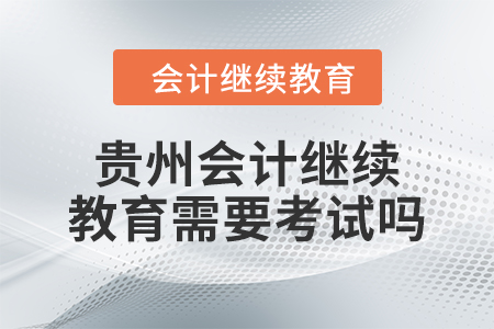 2024年貴州會(huì)計(jì)繼續(xù)教育需要考試嗎？