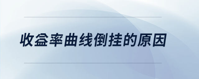 收益率曲線(xiàn)倒掛的原因