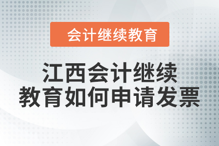 2024年江西會(huì)計(jì)繼續(xù)教育如何申請(qǐng)發(fā)票？