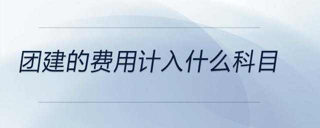 團(tuán)建的費(fèi)用計(jì)入什么科目