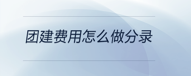 團(tuán)建費(fèi)用怎么做分錄
