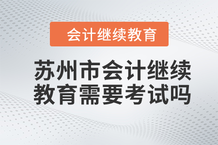 2024年蘇州市會(huì)計(jì)繼續(xù)教育需要考試嗎？