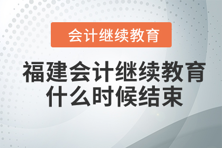 2024年福建會(huì)計(jì)繼續(xù)教育什么時(shí)候結(jié)束？