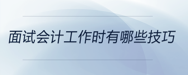 面試會(huì)計(jì)工作時(shí)有哪些技巧？前來關(guān)注！