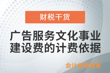 廣告服務文化事業(yè)建設費的計費依據怎么規(guī)定的？