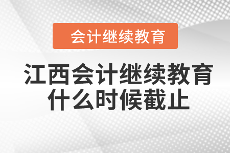 2024年江西省會計人員繼續(xù)教育什么時候截止？