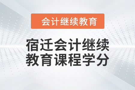 2024年宿遷會(huì)計(jì)繼續(xù)教育課程學(xué)分要求