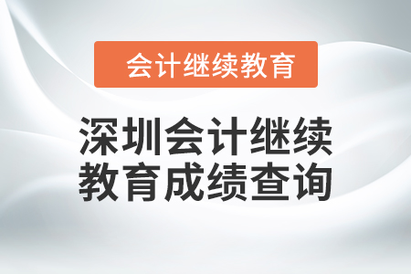 2024年深圳會計人員繼續(xù)教育成績查詢方式