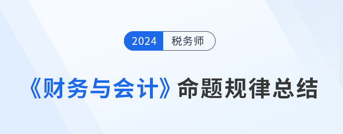 2024年稅務師《財務與會計》命題規(guī)律總結，速來了解！