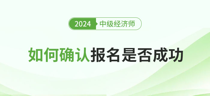 如何確定2024年中級(jí)經(jīng)濟(jì)師報(bào)名是否成功
