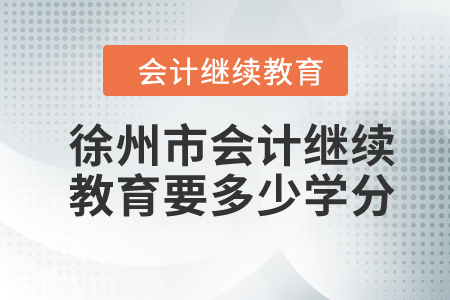 2024年徐州市會計繼續(xù)教育要多少學(xué)分？