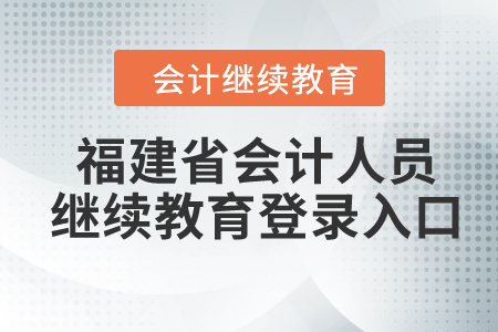 2024年福建省會(huì)計(jì)人員繼續(xù)教育登錄入口