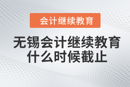 2024年無錫市會(huì)計(jì)繼續(xù)教育什么時(shí)候截止？