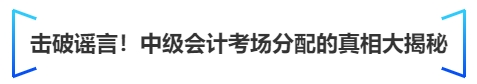 中級會計擊破謠言！中級會計考場分配的真相大揭秘
