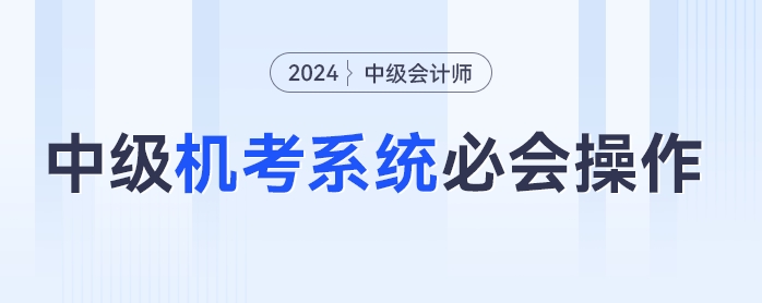 中級會計機考不熟練？速學(xué)2024年中級會計機考必會操作，輕松應(yīng)考！