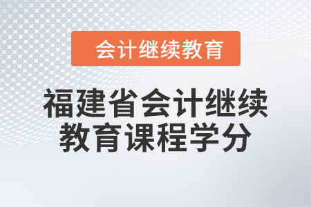 2024年福建省會(huì)計(jì)人員繼續(xù)教育課程學(xué)分要求