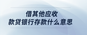 借其他應(yīng)收款貸銀行存款什么意思