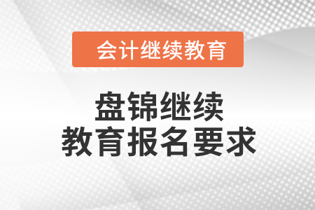 2024年遼寧盤錦會計(jì)繼續(xù)教育報名要求