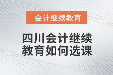 2024年四川會(huì)計(jì)繼續(xù)教育如何選課？
