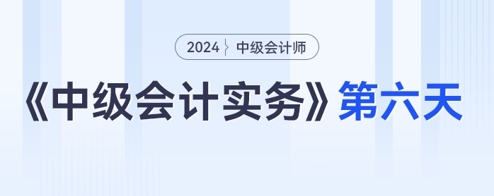 學(xué)習(xí)打卡第六天_中級會計《中級會計實(shí)務(wù)》最后一輪全面復(fù)習(xí)