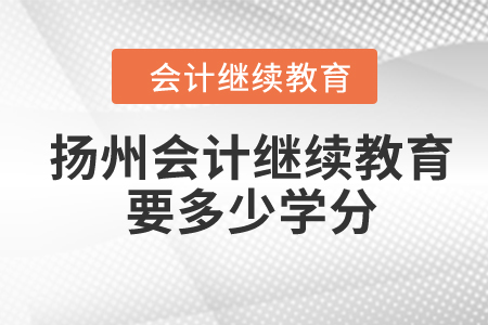 2024年揚(yáng)州會(huì)計(jì)繼續(xù)教育要多少學(xué)分？