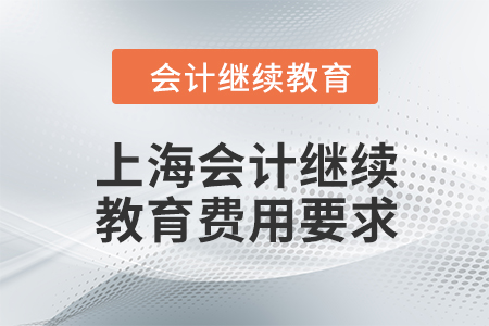 2024年上海會(huì)計(jì)人員繼續(xù)教育費(fèi)用要求