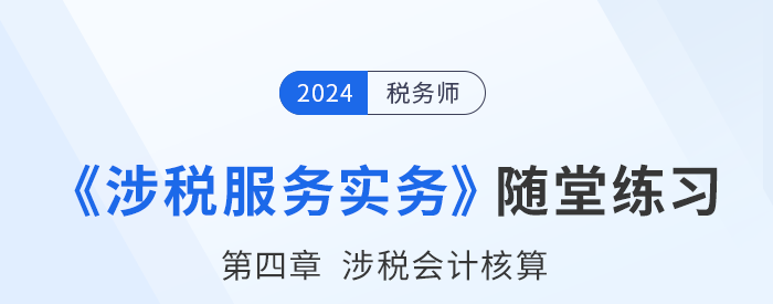 稅務師涉稅服務實務隨堂練習：第四章涉稅會計核算