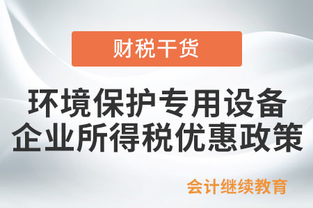 購(gòu)置環(huán)境保護(hù)專(zhuān)用設(shè)備，可享受的企業(yè)所得稅優(yōu)惠