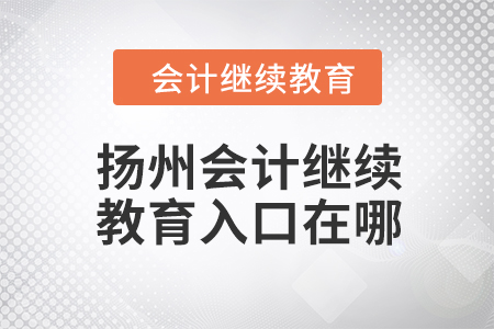 2024年揚(yáng)州會(huì)計(jì)繼續(xù)教育入口在哪？
