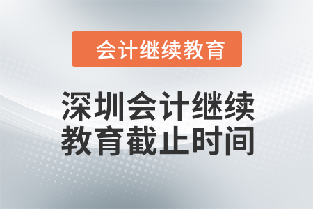 2024年深圳會計人員繼續(xù)教育截止時間