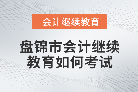2024年盤錦市會(huì)計(jì)繼續(xù)教育如何考試？