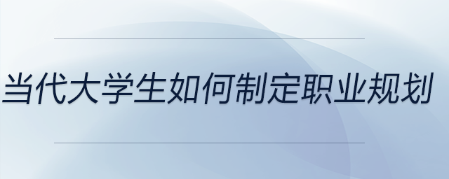 當代大學(xué)生如何制定職業(yè)規(guī)劃