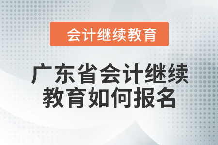 2024年廣東省會計繼續(xù)教育如何報名？